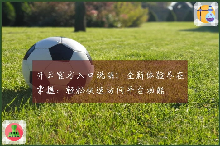 开云官方入口说明：全新体验尽在掌握，轻松快速访问平台功能