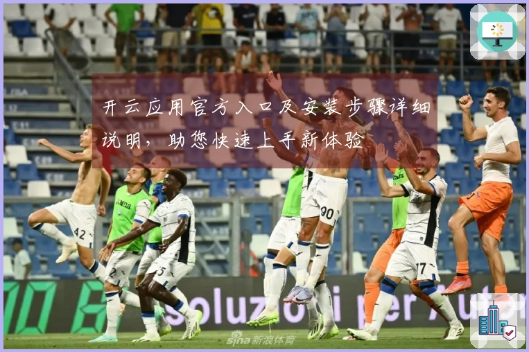 开云应用官方入口及安装步骤详细说明，助您快速上手新体验