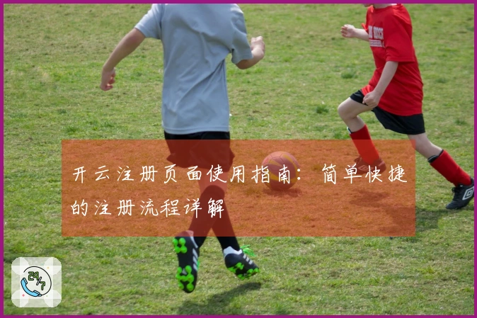 开云注册页面使用指南：简单快捷的注册流程详解