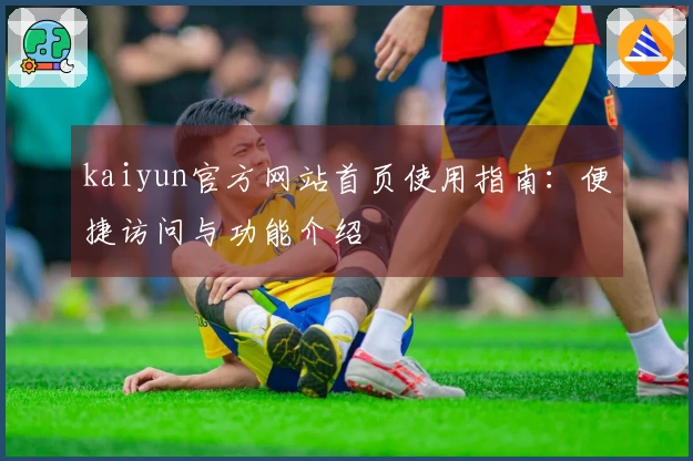 kaiyun官方网站首页使用指南：便捷访问与功能介绍