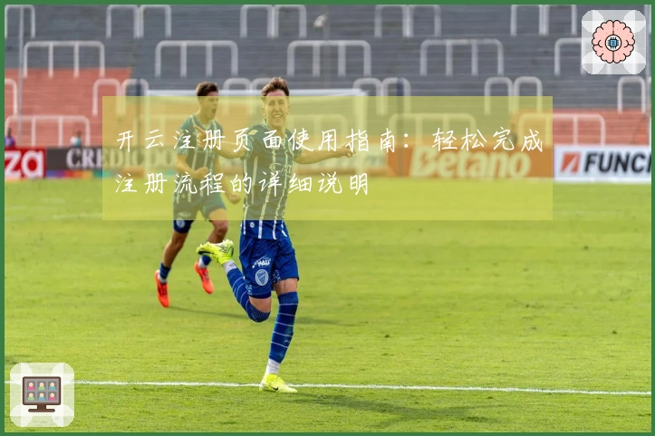 开云注册页面使用指南：轻松完成注册流程的详细说明