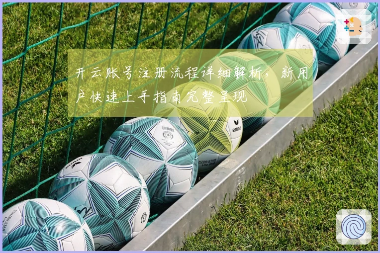 开云账号注册流程详细解析，新用户快速上手指南完整呈现