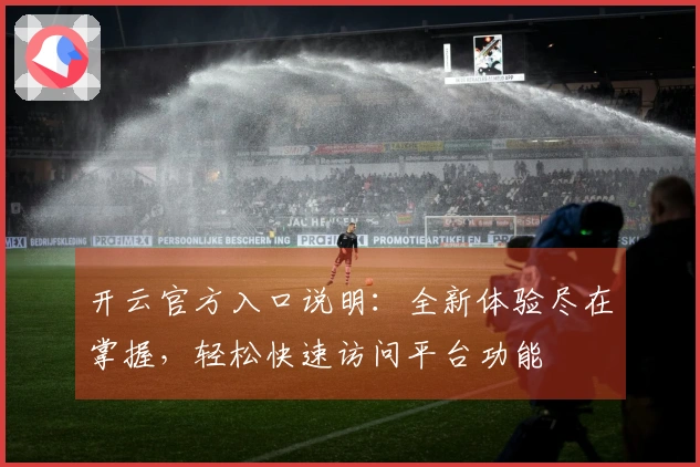 开云官方入口说明：全新体验尽在掌握，轻松快速访问平台功能