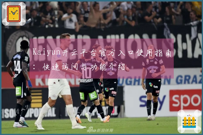 Kaiyun开云平台官方入口使用指南：快速访问与功能介绍