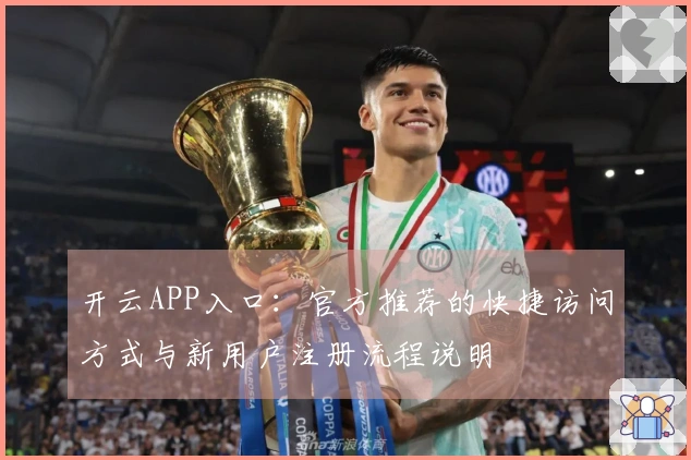 开云APP入口：官方推荐的快捷访问方式与新用户注册流程说明