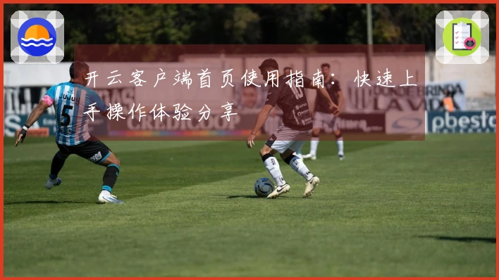 开云客户端首页使用指南：快速上手操作体验分享