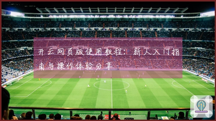 开云网页版使用教程：新人入门指南与操作体验分享