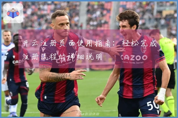 开云注册页面使用指南：轻松完成注册流程的详细说明