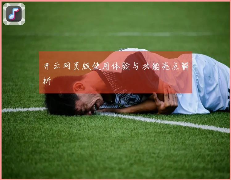 开云网页版使用体验与功能亮点解析