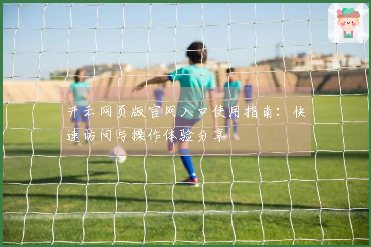 开云网页版官网入口使用指南：快速访问与操作体验分享