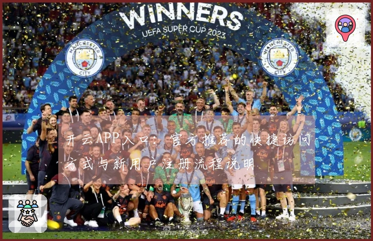 开云APP入口：官方推荐的快捷访问方式与新用户注册流程说明