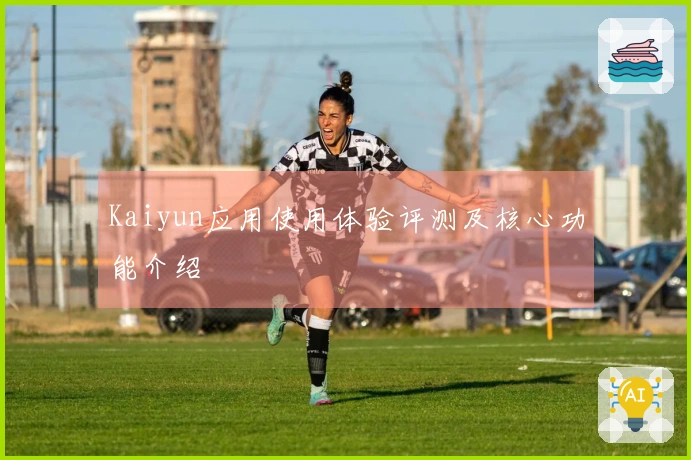 Kaiyun应用使用体验评测及核心功能介绍