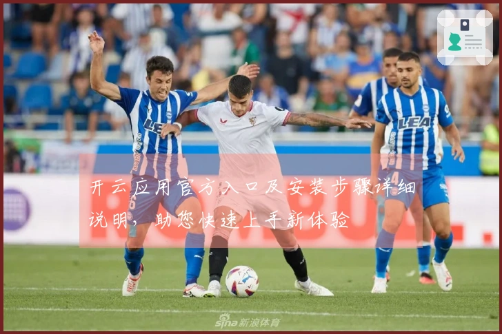 开云应用官方入口及安装步骤详细说明，助您快速上手新体验